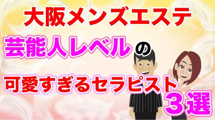 【大阪メンズエステ】芸能人レベルの可愛すぎるセラピスト3選!