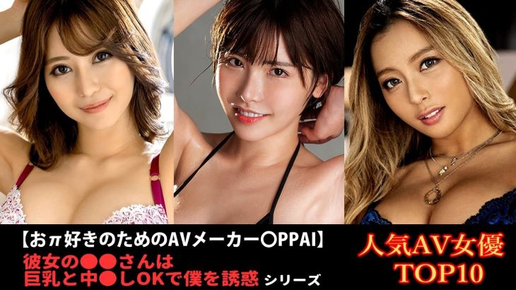 【○PPAI♥人気シリーズ】彼女の●●さんは巨乳と中●しOKで僕を誘惑シリーズ で人気AV女優ランキング