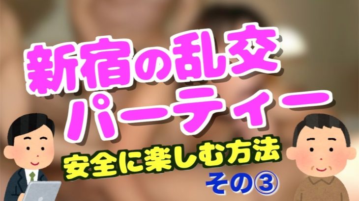 激レア新宿の乱交パーティー③<メンズエステ研究所スピンオフ企画>風俗と違った楽しみ方紹介と利用者側のマナー向上を目指します!